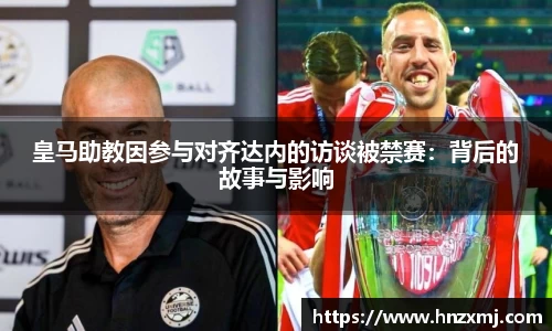 皇马助教因参与对齐达内的访谈被禁赛：背后的故事与影响