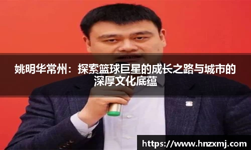 姚明华常州：探索篮球巨星的成长之路与城市的深厚文化底蕴