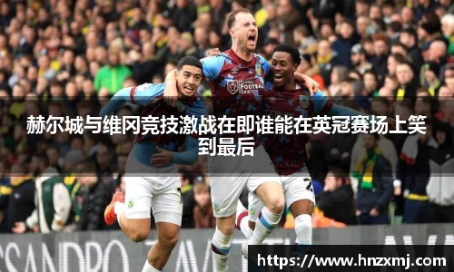 赫尔城与维冈竞技激战在即谁能在英冠赛场上笑到最后