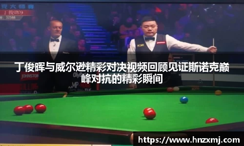 丁俊晖与威尔逊精彩对决视频回顾见证斯诺克巅峰对抗的精彩瞬间