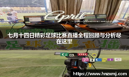 七月十四日精彩足球比赛直播全程回顾与分析尽在这里